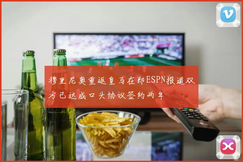 穆里尼奥重返皇马在即ESPN报道双方已达成口头协议签约两年