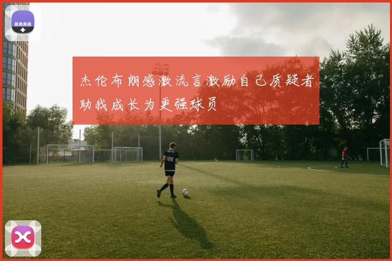 杰伦布朗感激流言激励自己质疑者助我成长为更强球员