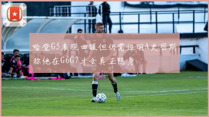哈登G5表现回暖但仍需证明A史密斯称他在G6G7才会真正隐身