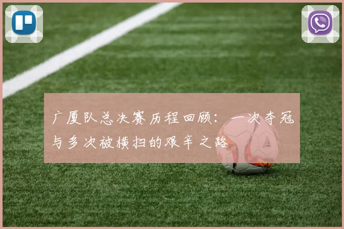 广厦队总决赛历程回顾：一次夺冠与多次被横扫的艰辛之路