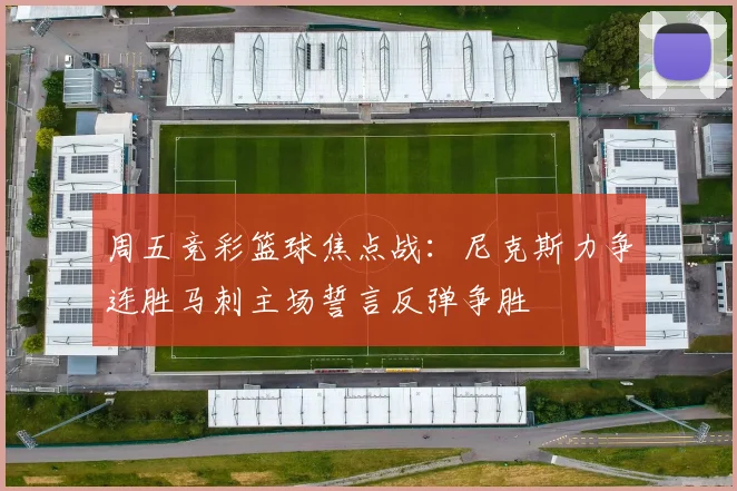 周五竞彩篮球焦点战：尼克斯力争连胜马刺主场誓言反弹争胜