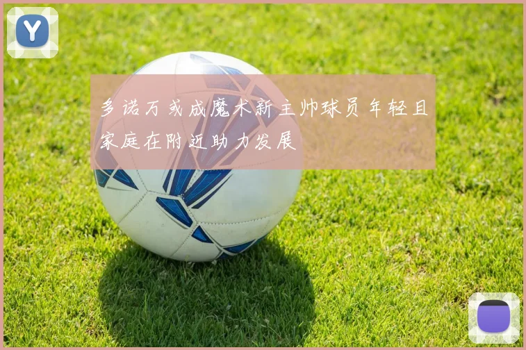 多诺万或成魔术新主帅球员年轻且家庭在附近助力发展