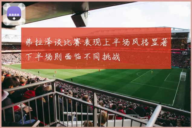 弗拉泽谈比赛表现上半场风格显著下半场则面临不同挑战