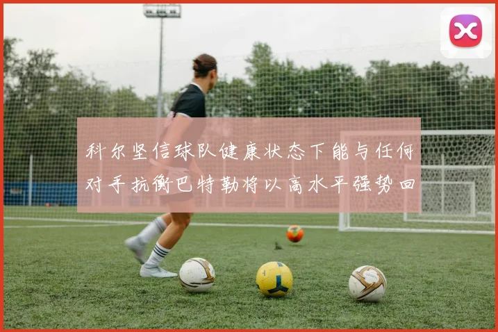 科尔坚信球队健康状态下能与任何对手抗衡巴特勒将以高水平强势回归