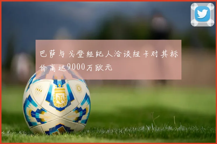 巴萨与戈登经纪人洽谈纽卡对其标价高达9000万欧元